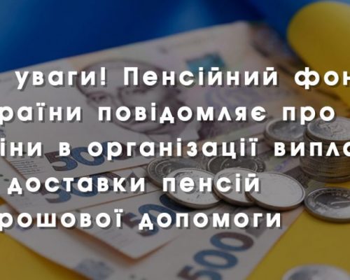 До уваги! Пенсійний фонд України повідомляє про зміни в організації виплати та доставки пенсій і грошової допомоги
