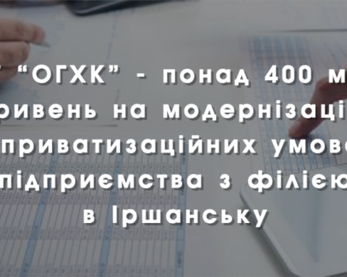 АТ “ОГХК” – понад 400 млн гривень на модернізацію в приватизаційних умовах підприємства з філією в Іршанську